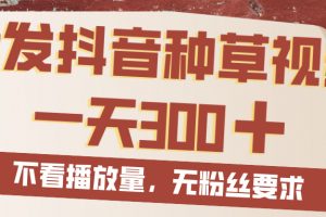 代发抖音种草视频,一天300,无粉丝要求,不看播放量