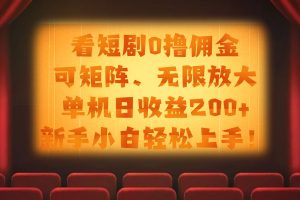 看短剧0撸佣金,可矩阵无限放大,单机日收益200+,新手小白轻松上手!