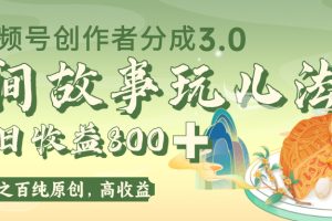 视频号创作者分成 3.0,100%原创视频高收益,单日收益 800+
