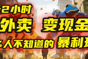 每天2小时,外卖变现金!99%人不知道的暴利玩法,0成本的“捡钱”项目