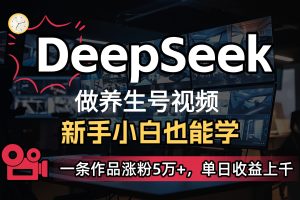 用DeepSeek做养生号,一条作品涨粉5万+,单日收益上千