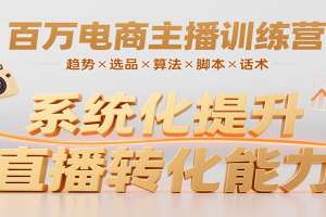 百万电商主播训练营,涵盖趋势/选品/算法/脚本/话术,提升转化能力