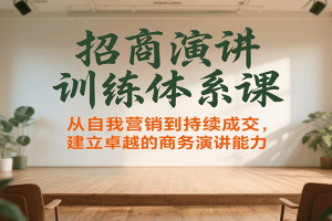 招商演讲训练体系课,从自我营销到持续成交,建立卓越的商务演讲能力