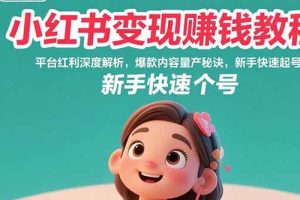 (15559期)小红书变现赚钱教程:平台红利深度解析,爆款内容量产秘诀,新手快速起号