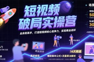 短视频破局实操营,业余到高手,打造短视频核心竞争力,实现商业闭环
