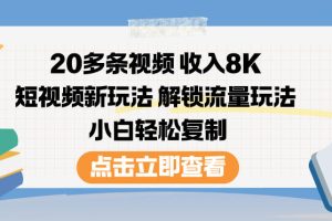 20多条视频收入8K,短视频新玩法,解锁流量玩法,小白轻松复制