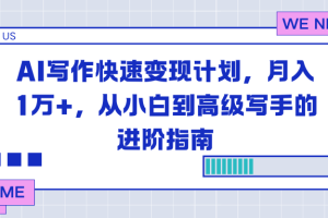 (16782期)AI写作快速变现计划,月入1万+,从小白到高级写手的进阶指南