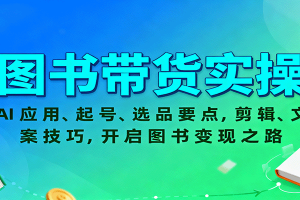 图书带货实操,AI应用、起号、选品要点,剪辑、文案技巧,开启图书变现之路