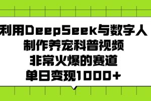 利用DeepSeek,与数字人,制作养宠科普视频,非常火爆的赛道,单日变现1000+