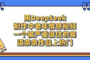 用DeepSeek制作,中老年情感视频,一个被严重低估的赛道,作品条条上热门