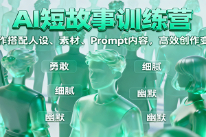 AI短故事训练营:写作搭配人设、素材、Prompt内容,高效创作变现