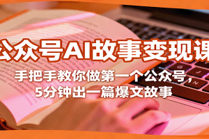 公众号AI故事变现课,手把手教你做第一个公众号,5分钟出一篇爆文故事