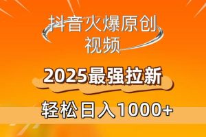 抖音火爆原创 视频 2025最强拉新 轻松日人1000+