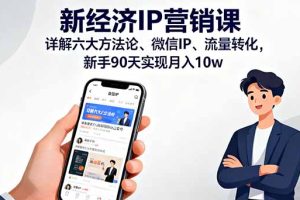 （16194期）新经济IP营销课：详解六大方法论、微信IP、流量转化，新手90天实现月入10w