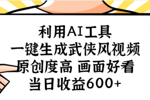 利用AI工具,一键生成武侠风视频,原创度高画面好看,当日收益600+