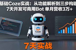 (16164期)零基础Coze实战:从功能解析到三步构建法,7天开发可商用Bot 单月营收3万+