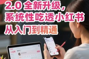小红书运营课程2.0全新升级,从入门到精通,系统性吃透小红书