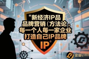 新经济IP品牌营销方法论,每一个人每一家企业都应该打造自己IP品牌