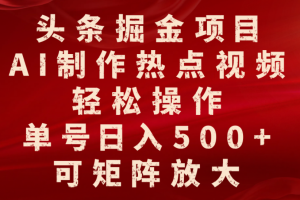 头条掘金项目，AI制作热点视频，轻松操作，单号日入500+，可矩阵放大