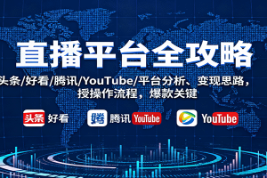 直播平台全攻略:头条/好看/腾讯/YouTube/平台分析、变现思路,授操作流程,爆款关键