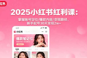 (16153期)2025小红书红利课:掌握账号定位/爆款内容/变现路径,新手起号30天变现2w+