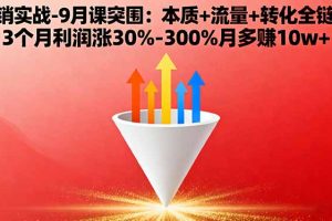 (16152期)营销实战-9月突围课:本质+流量+转化全链路 3个月利润涨30%-300%月多赚10w+