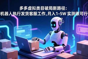 (16806期)多多虚拟类目破局新路径:机器人执行发货客服工作,月入 1-5W