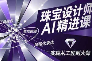 (16823期)珠宝设计师AI精进课,工具融合、精准控图、风格化表达,实现从工匠到大师