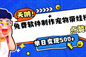 免费软件制作，宠物带娃视频，点赞10万+，单日变现500+