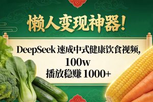 懒人变现神器!DeepSeek 速成中式健康饮食视频,100w 播放稳赚 1000+