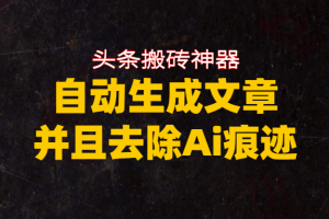 头条搬砖利器，自动生成文章并且去除AI痕迹