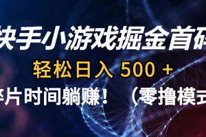 碎片时间躺赚！快手小游戏掘金首码（零撸模式），轻松日入 500 +