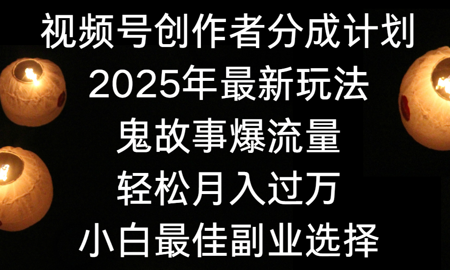 视频号创作者分成计划，2025年最新玩法鬼故事爆流量，小白轻松上手，副业的绝佳选择，轻松月入过万插图