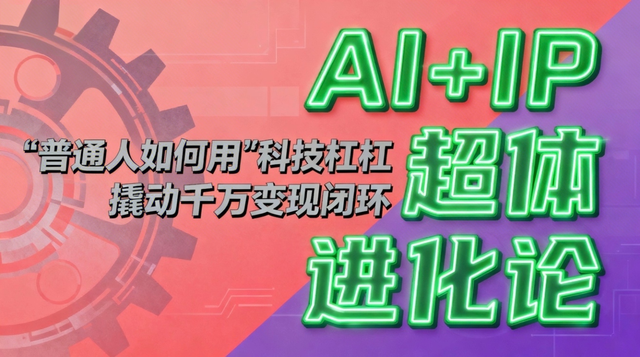 (16703期)AI+IP超体进化论:普通人如何用“科技杠杆”撬动千万变现闭环?插图 (16703期)AI+IP超体进化论:普通人如何用“科技杠杆”撬动千万变现闭环?插图