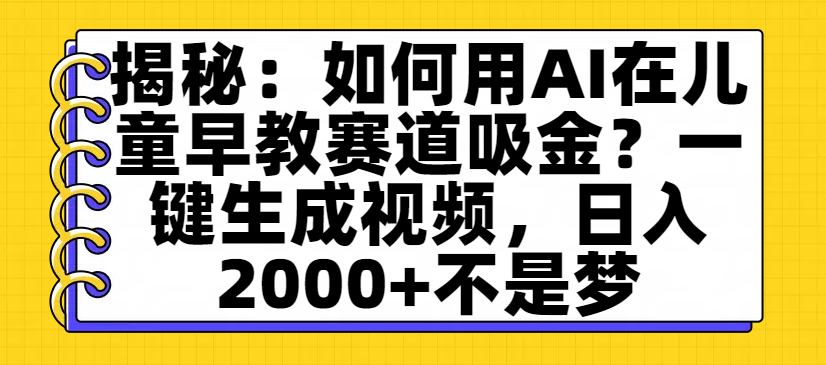 揭秘：如何用AI在儿童早教赛道吸金？一键生成视频，日入2000+不是梦插图