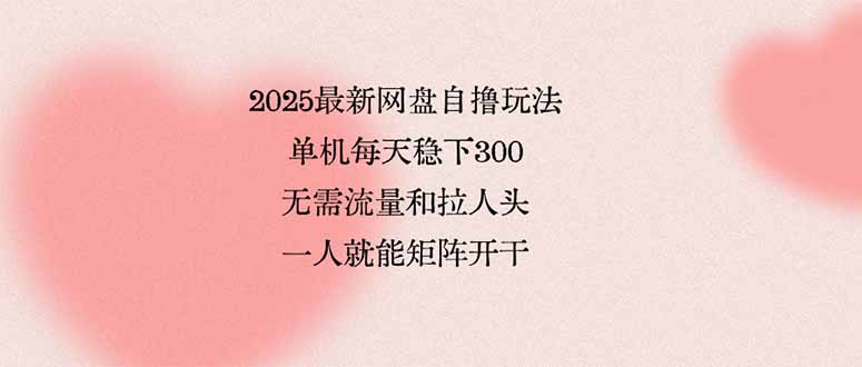 (15831期)2025最新网盘自撸玩法,单机每天稳下3张,无需流量和拉人头,一个人就…插图 (15831期)2025最新网盘自撸玩法,单机每天稳下3张,无需流量和拉人头,一个人就…插图