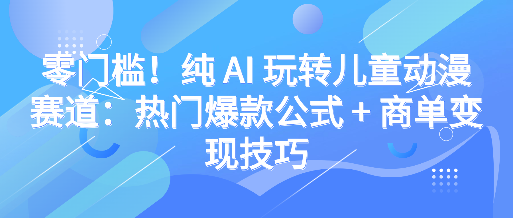 零门槛！纯 AI 玩转儿童动漫赛道：热门爆款公式 + 商单变现技巧插图