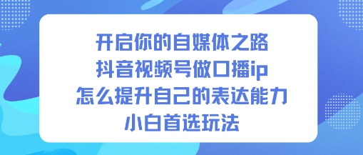 开启你的自媒体之路，抖音视频号做口播ip，怎么提升自己的表达能力，小白首选玩法插图