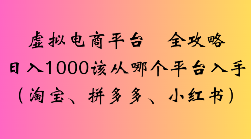 虚拟电商平台 全攻略日入1000该从哪个平台入手(淘宝、拼多多、小红书)插图 虚拟电商平台 全攻略日入1000该从哪个平台入手(淘宝、拼多多、小红书)插图