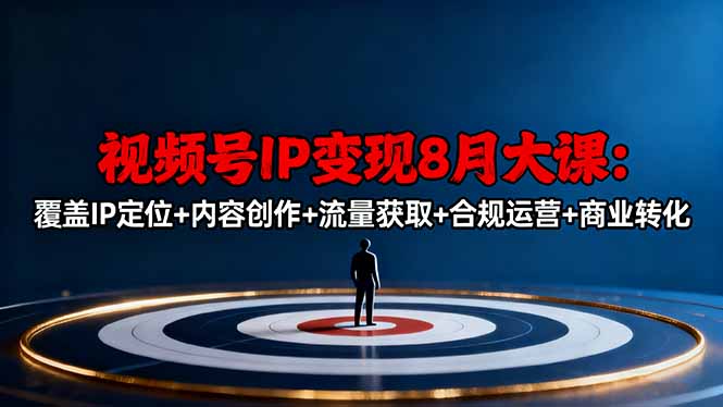 （16361期）视频号IP变现8月大课，覆盖IP定位+内容创作+流量获取+合规运营+商业转化插图