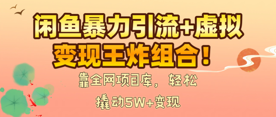 闲鱼暴力引流+虚拟变现王炸组合！靠全网项目库，轻松撬动5W+变现插图