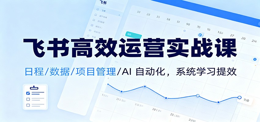 飞书高效运营实战课：日程/数据/项目管理/AI 自动化，系统学习提效插图