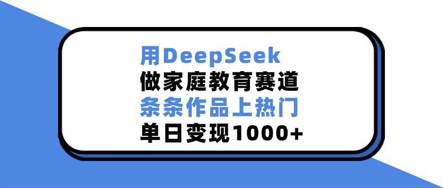 用DeepSeek做，家庭教育赛道，条条作品上热门，单日变现1000+插图