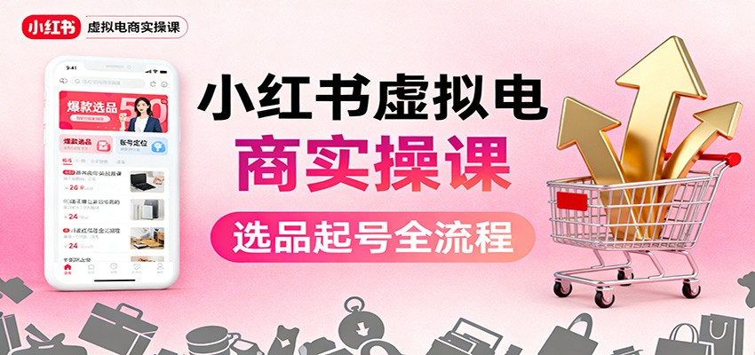 小红书虚拟电商实操课：选品起号+AI 内容创作+店铺运营+引流私域+自动化发笔记插图