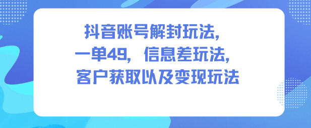 抖音账号解封玩法,一单49,信息差玩法,客户获取以及变现玩法插图 抖音账号解封玩法,一单49,信息差玩法,客户获取以及变现玩法插图