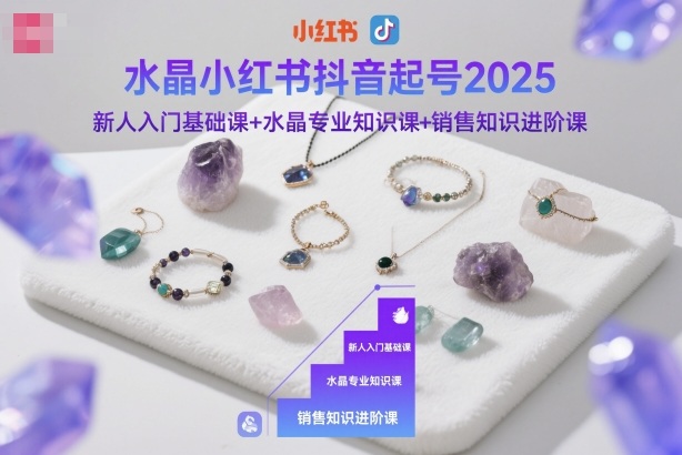 水晶小红书抖音起号2025，新人入门基础课+水晶专业知识课+销售知识进阶课插图