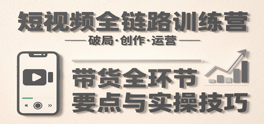 短视频全链路训练营:含破局、创作、运营、带货等多方面,详解各环节要点与实操技巧插图 短视频全链路训练营:含破局、创作、运营、带货等多方面,详解各环节要点与实操技巧插图