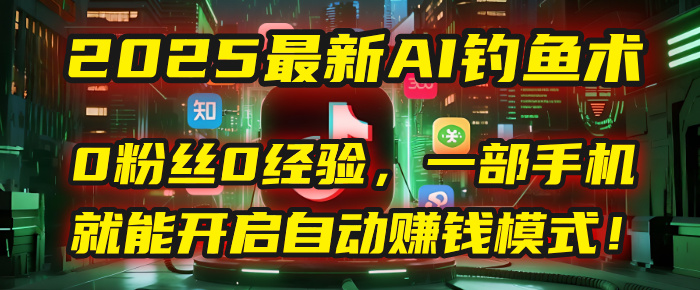 2025最新AI钓鱼术：0粉丝0经验，一部手机就能开启自动赚钱模式！插图