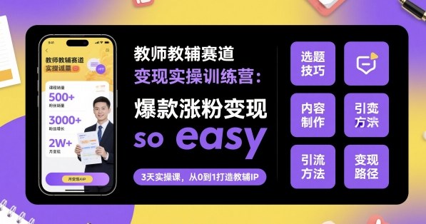 教师教辅赛道变现实操训练营，爆款涨粉变现so easy插图