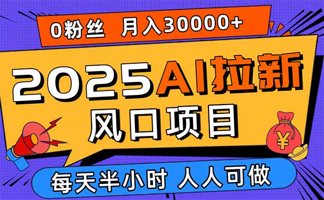 (15984期)2025AI拉新风口项目,0粉0基础月入30000+新手小白轻松学会插图 (15984期)2025AI拉新风口项目,0粉0基础月入30000+新手小白轻松学会插图